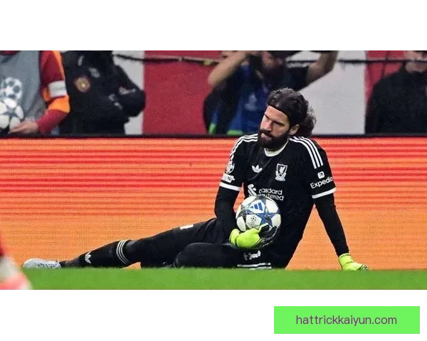 阿利松在利物浦更衣室的角色及其对球队氛围的积极影响分析